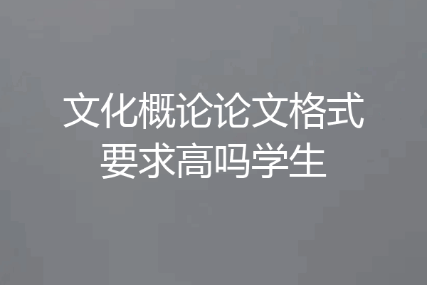 文化概论论文格式要求高吗学生