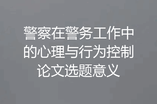 警察在警务工作中的心理与行为控制论文选题意义