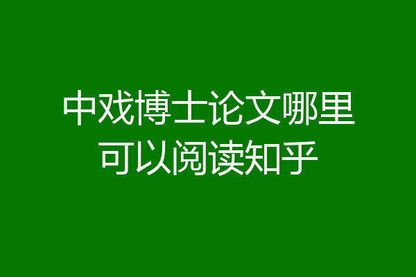 中戏博士论文哪里可以阅读知乎