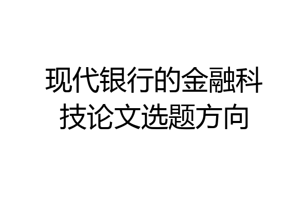 现代银行的金融科技论文选题方向