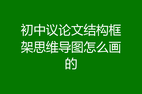 初中议论文结构框架思维导图怎么画的