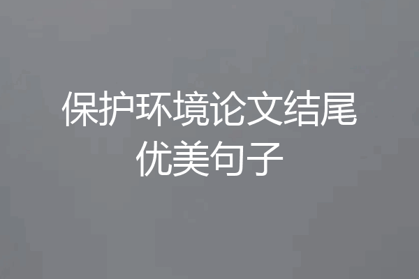 保护环境论文结尾优美句子