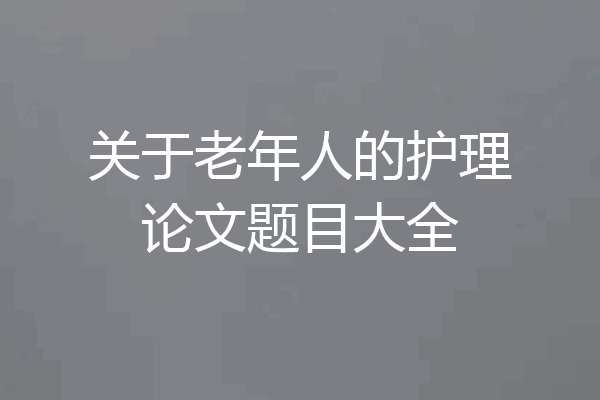 关于老年人的护理论文题目大全