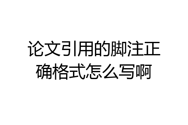 论文引用的脚注正确格式怎么写啊