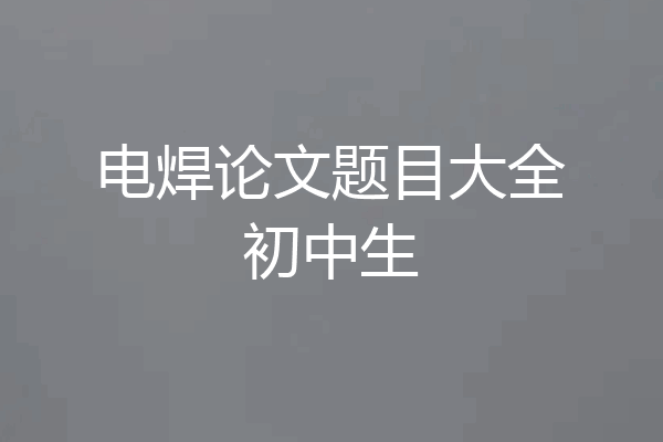 电焊论文题目大全初中生
