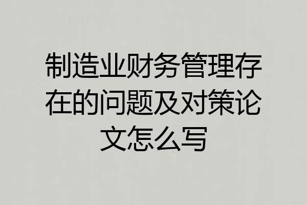 制造业财务管理存在的问题及对策论文怎么写