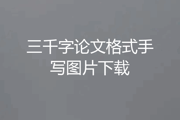 三千字论文格式手写图片下载