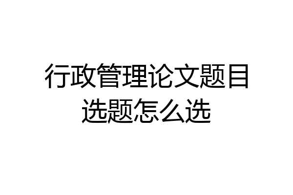 行政管理论文题目选题怎么选