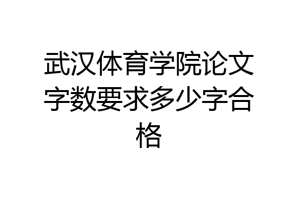武汉体育学院论文字数要求多少字合格