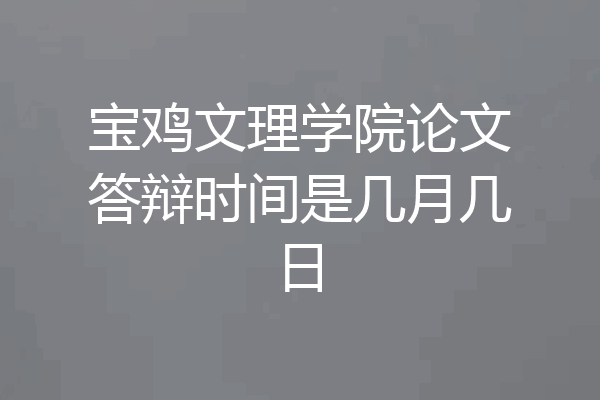 宝鸡文理学院论文答辩时间是几月几日