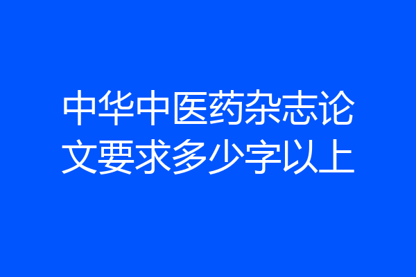 中华中医药杂志论文要求多少字以上