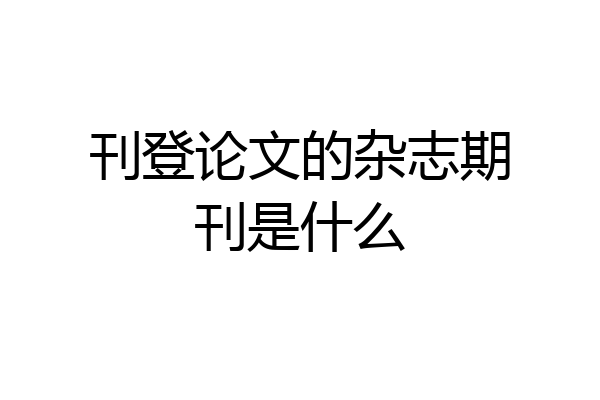 刊登论文的杂志期刊是什么