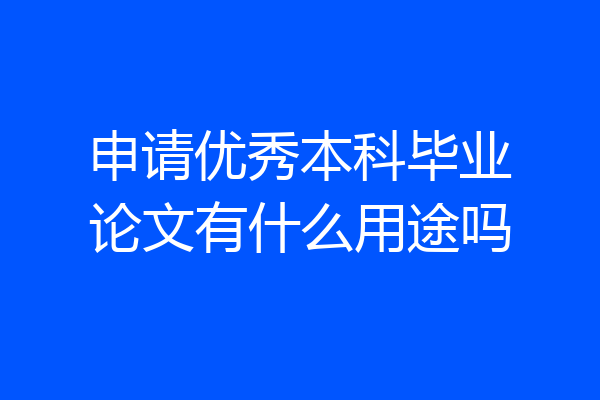 申请优秀本科毕业论文有什么用途吗