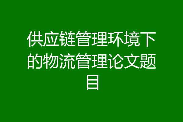 供应链管理环境下的物流管理论文题目