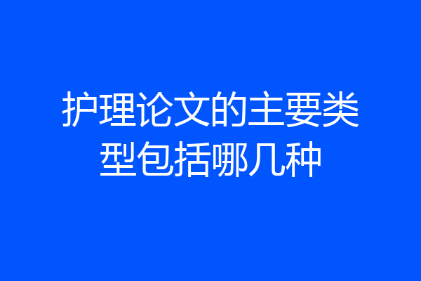 护理论文的主要类型包括哪几种