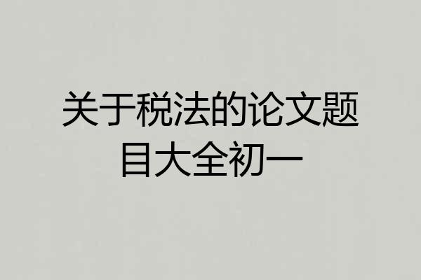 关于税法的论文题目大全初一