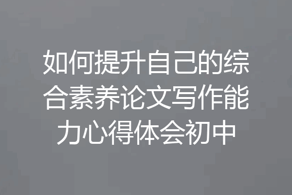 如何提升自己的综合素养论文写作能力心得体会初中