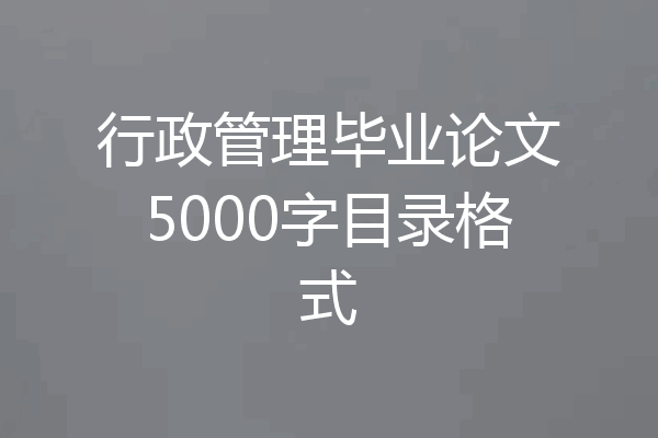 行政管理毕业论文5000字目录格式