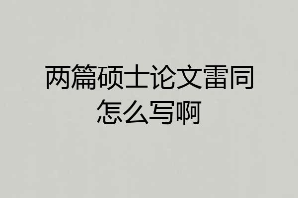 两篇硕士论文雷同怎么写啊