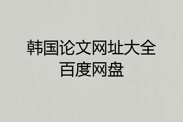 韩国论文网址大全百度网盘