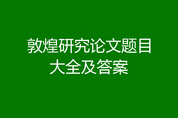 敦煌研究论文题目大全及答案