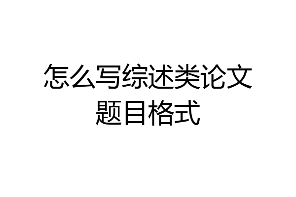 怎么写综述类论文题目格式