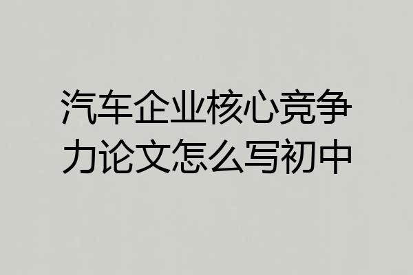 汽车企业核心竞争力论文怎么写初中