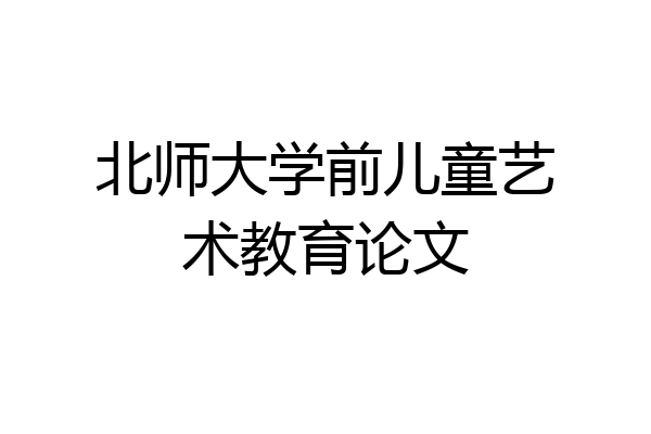 北师大学前儿童艺术教育论文