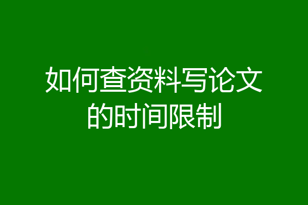 如何查资料写论文的时间限制