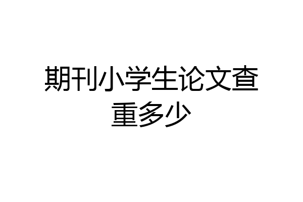 期刊小学生论文查重多少
