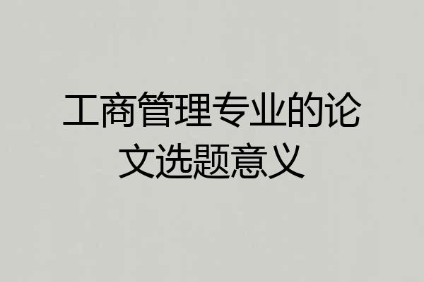 工商管理专业的论文选题意义