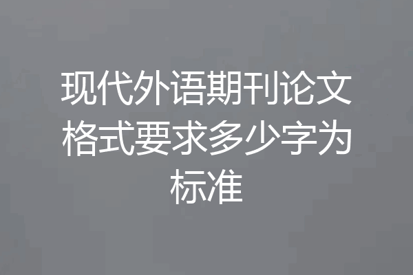 现代外语期刊论文格式要求多少字为标准