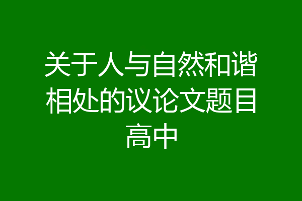 关于人与自然和谐相处的议论文题目高中