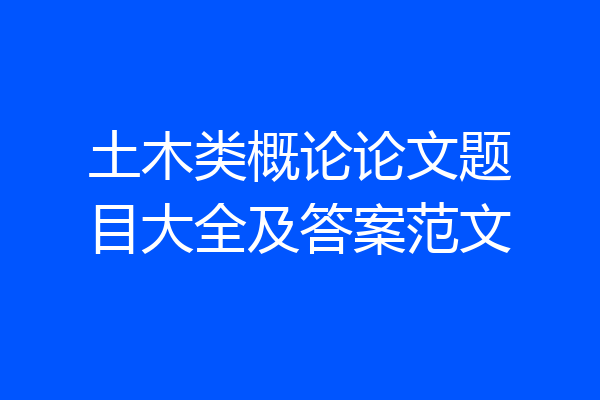 土木类概论论文题目大全及答案范文