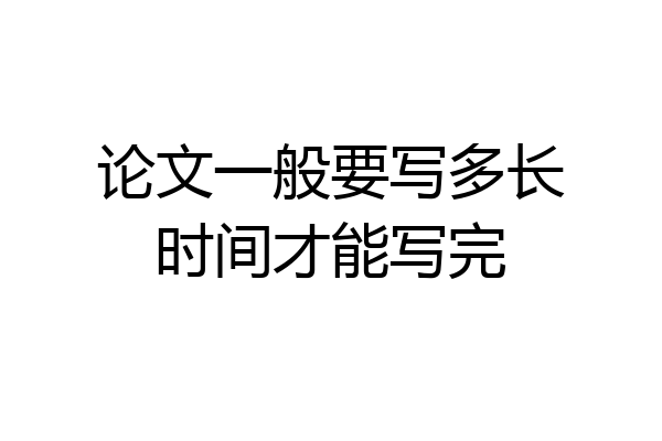 论文一般要写多长时间才能写完
