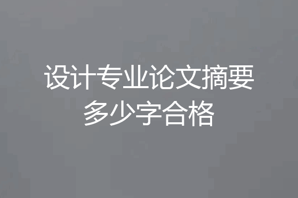 设计专业论文摘要多少字合格