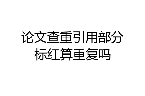 论文查重引用部分标红算重复吗