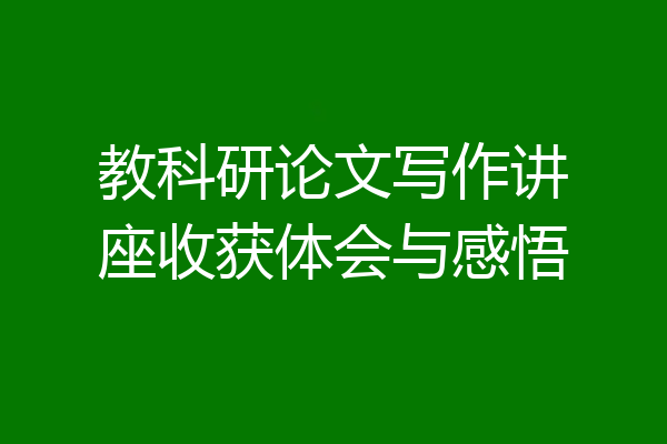 教科研论文写作讲座收获体会与感悟
