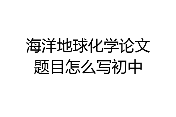 海洋地球化学论文题目怎么写初中