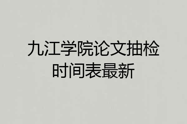 九江学院论文抽检时间表最新