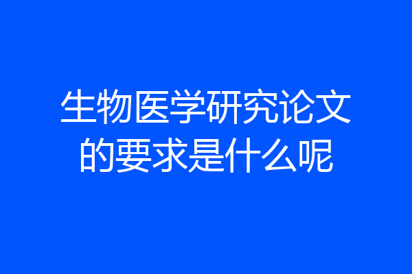 生物医学研究论文的要求是什么呢