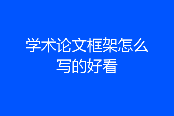 学术论文框架怎么写的好看