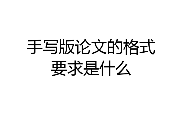 手写版论文的格式要求是什么