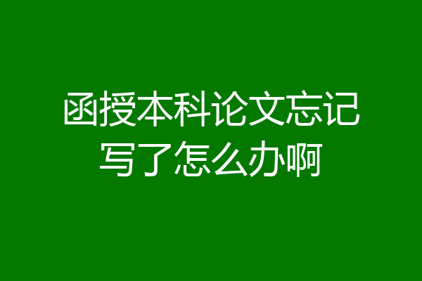 函授本科论文忘记写了怎么办啊