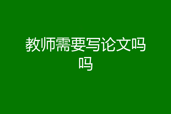 教师需要写论文吗吗