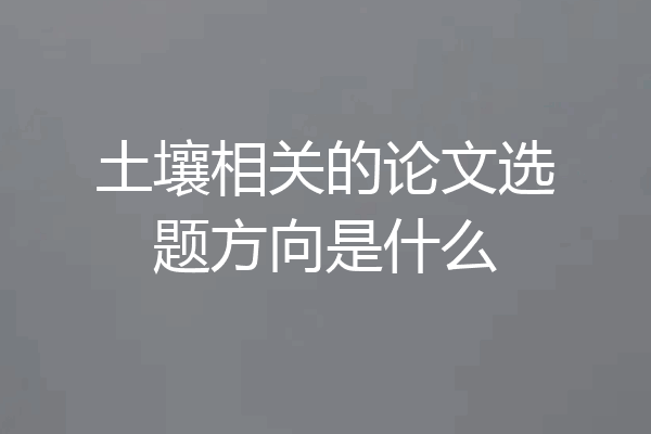 土壤相关的论文选题方向是什么