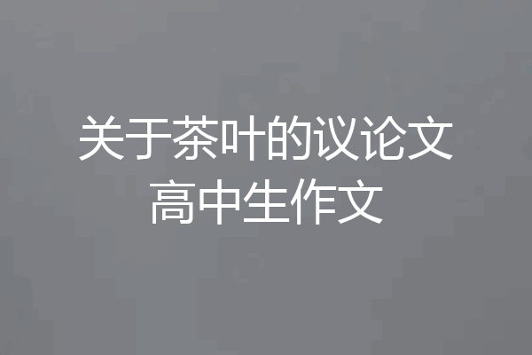 关于茶叶的议论文高中生作文