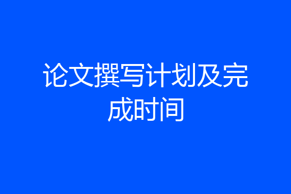 论文撰写计划及完成时间
