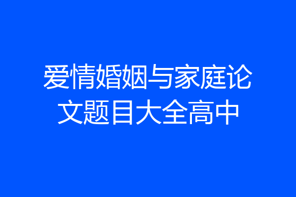 爱情婚姻与家庭论文题目大全高中
