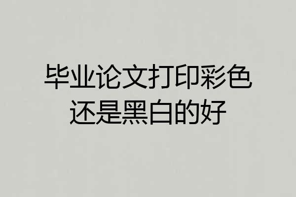毕业论文打印彩色还是黑白的好